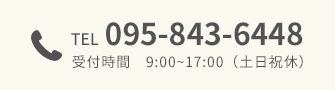 TEL 095-843-6448 受付時間　9:00~17:00（土日祝休）